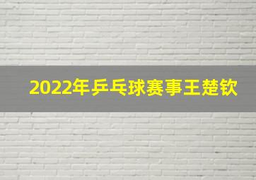 2022年乒乓球赛事王楚钦