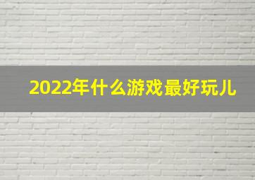 2022年什么游戏最好玩儿