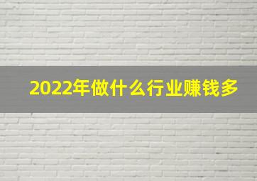 2022年做什么行业赚钱多