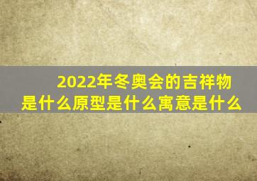 2022年冬奥会的吉祥物是什么原型是什么寓意是什么