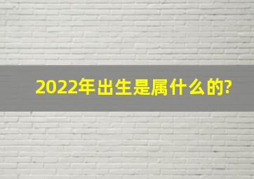 2022年出生是属什么的?