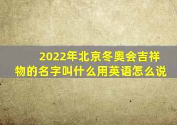 2022年北京冬奥会吉祥物的名字叫什么用英语怎么说