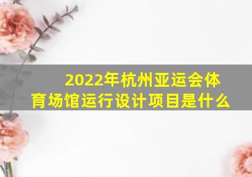 2022年杭州亚运会体育场馆运行设计项目是什么