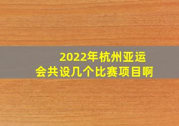 2022年杭州亚运会共设几个比赛项目啊