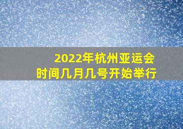 2022年杭州亚运会时间几月几号开始举行