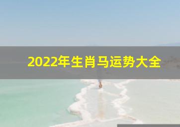 2022年生肖马运势大全