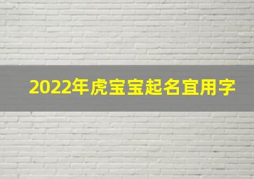 2022年虎宝宝起名宜用字