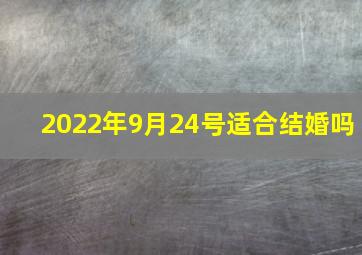 2022年9月24号适合结婚吗