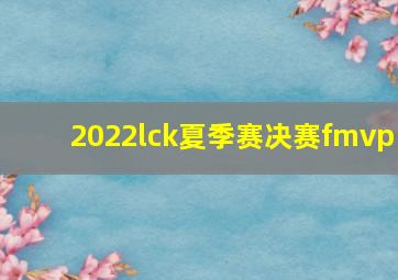 2022lck夏季赛决赛fmvp