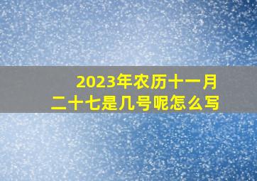 2023年农历十一月二十七是几号呢怎么写