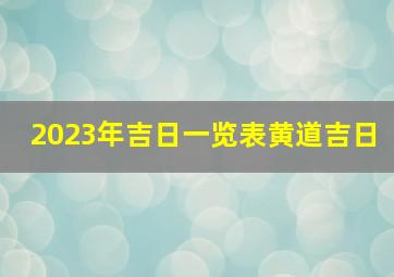 2023年吉日一览表黄道吉日