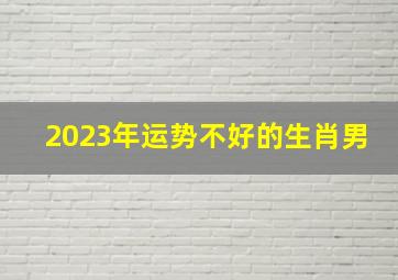 2023年运势不好的生肖男