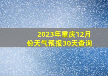 2023年重庆12月份天气预报30天查询