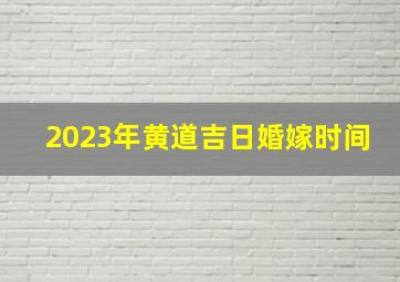 2023年黄道吉日婚嫁时间