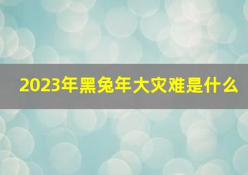 2023年黑兔年大灾难是什么