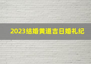 2023结婚黄道吉日婚礼纪