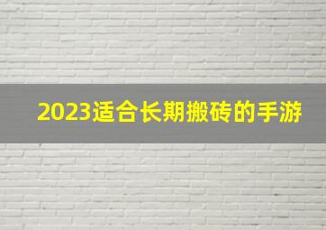 2023适合长期搬砖的手游