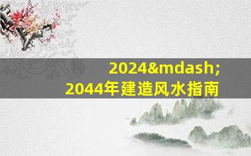 2024—2044年建造风水指南