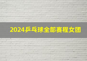 2024乒乓球全部赛程女团