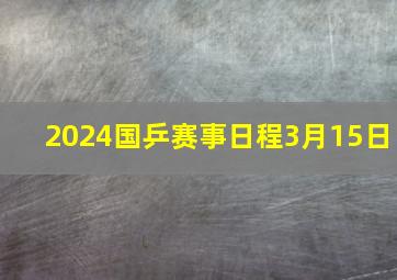 2024国乒赛事日程3月15日