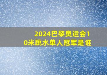 2024巴黎奥运会10米跳水单人冠军是谁