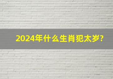 2024年什么生肖犯太岁?