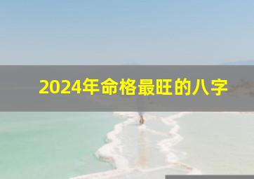 2024年命格最旺的八字