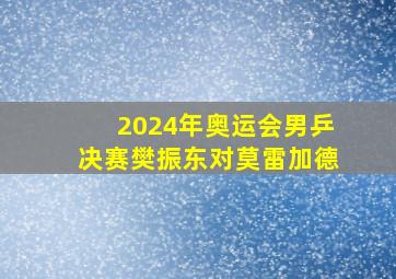 2024年奥运会男乒决赛樊振东对莫雷加德