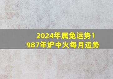 2024年属兔运势1987年炉中火每月运势