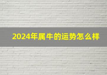 2024年属牛的运势怎么样