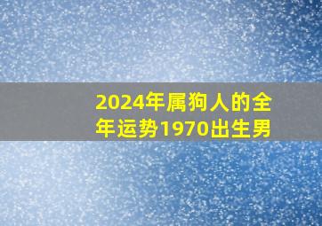 2024年属狗人的全年运势1970出生男