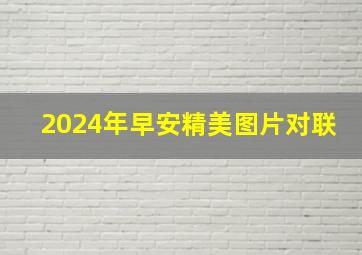 2024年早安精美图片对联