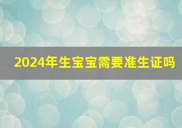 2024年生宝宝需要准生证吗