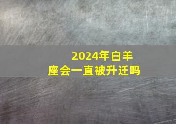 2024年白羊座会一直被升迁吗