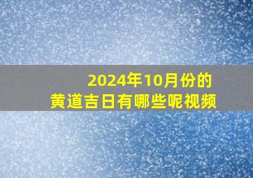 2024年10月份的黄道吉日有哪些呢视频