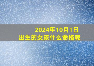 2024年10月1日出生的女孩什么命格呢