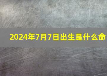 2024年7月7日出生是什么命