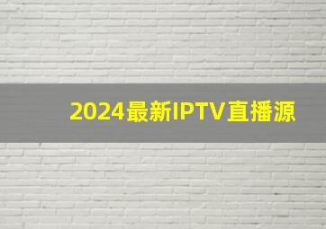 2024最新IPTV直播源