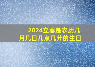 2024立春是农历几月几日几点几分的生日