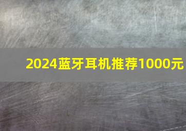 2024蓝牙耳机推荐1000元