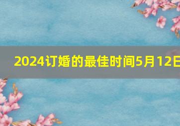 2024订婚的最佳时间5月12日