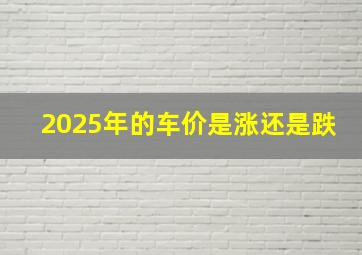 2025年的车价是涨还是跌