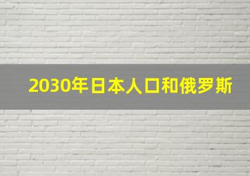 2030年日本人口和俄罗斯