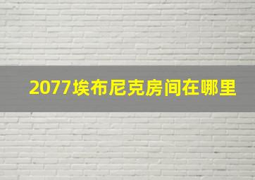 2077埃布尼克房间在哪里