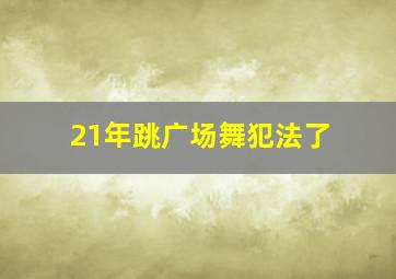 21年跳广场舞犯法了