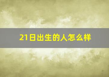 21日出生的人怎么样