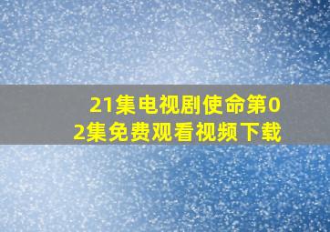 21集电视剧使命第02集免费观看视频下载