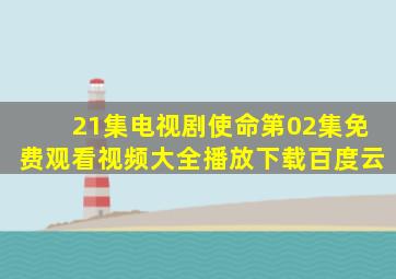 21集电视剧使命第02集免费观看视频大全播放下载百度云