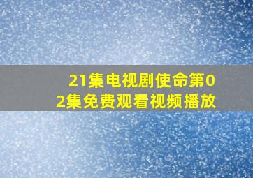 21集电视剧使命第02集免费观看视频播放