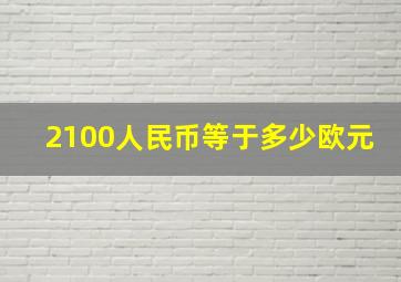 2100人民币等于多少欧元